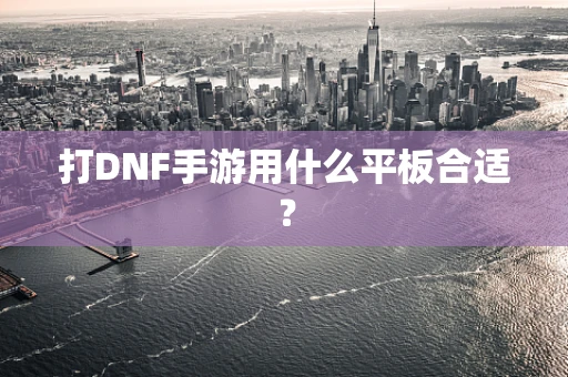 打DNF手游用什么平板合适？