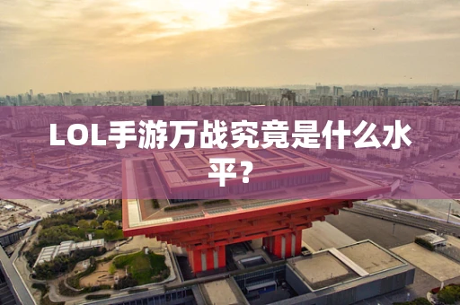 LOL手游万战究竟是什么水平？