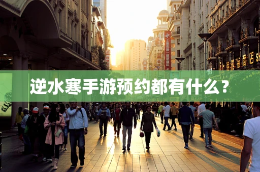 逆水寒手游预约都有什么？