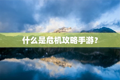 什么是危机攻略手游？
