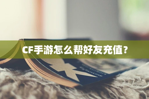 CF手游怎么帮好友充值？