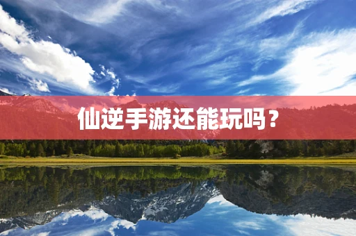 仙逆手游还能玩吗？