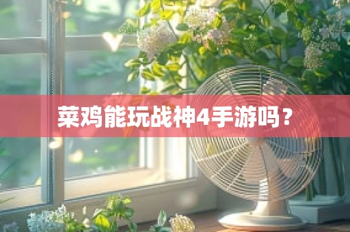 菜鸡能玩战神4手游吗？