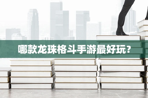 哪款龙珠格斗手游最好玩？