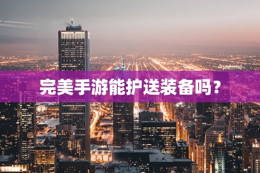 完美手游能护送装备吗？
