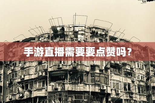 手游直播需要要点赞吗？