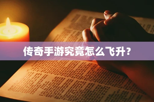 传奇手游究竟怎么飞升？