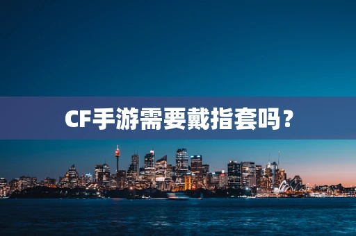 CF手游需要戴指套吗？