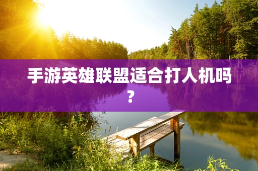 手游英雄联盟适合打人机吗？