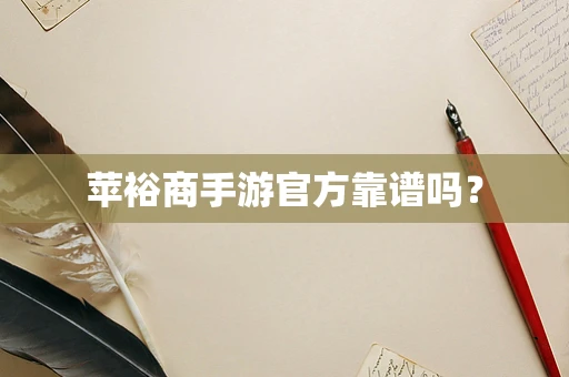 苹裕商手游官方靠谱吗？