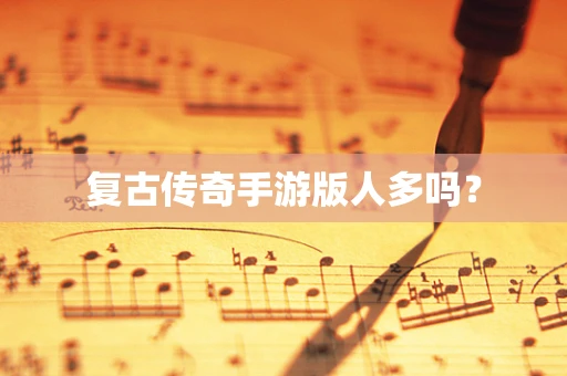 复古传奇手游版人多吗？