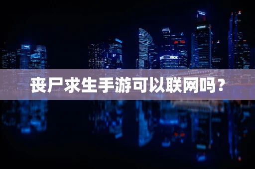 丧尸求生手游可以联网吗？