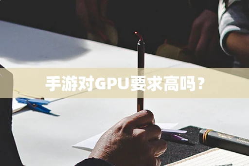 手游对GPU要求高吗？