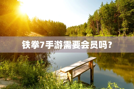 铁拳7手游需要会员吗？