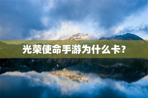 光荣使命手游为什么卡？