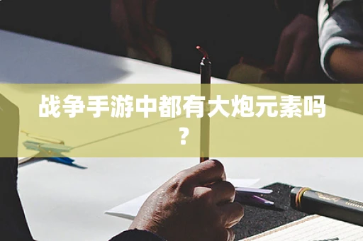 战争手游中都有大炮元素吗？