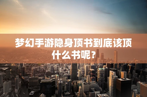 梦幻手游隐身顶书到底该顶什么书呢？