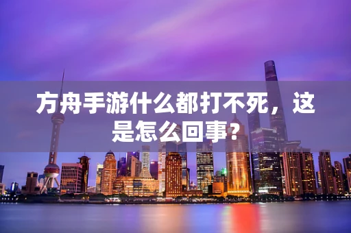 方舟手游什么都打不死，这是怎么回事？