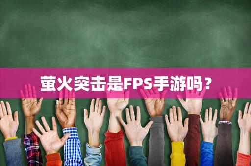 萤火突击是FPS手游吗？
