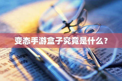 变态手游盒子究竟是什么？