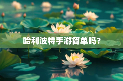 哈利波特手游简单吗？