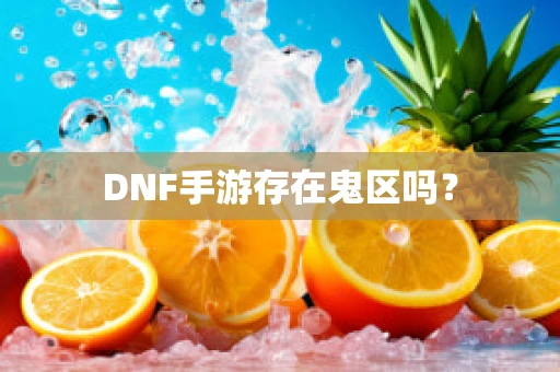 DNF手游存在鬼区吗？
