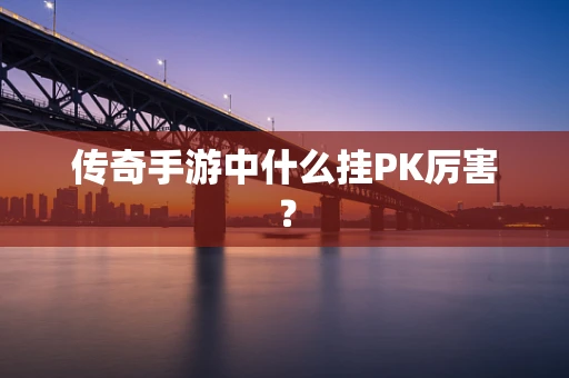 传奇手游中什么挂PK厉害？