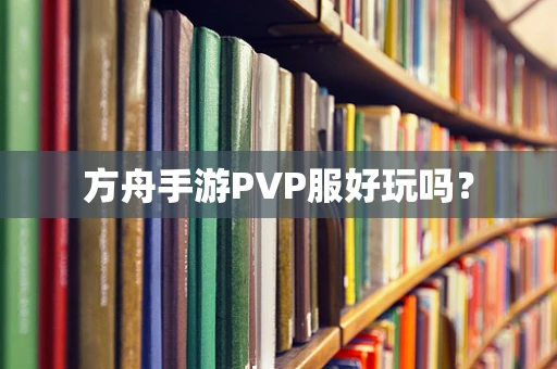 方舟手游PVP服好玩吗？