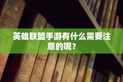 英雄联盟手游有什么需要注意的呢？
