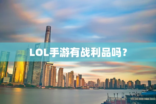 LOL手游有战利品吗？