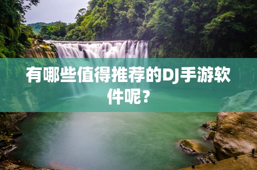 有哪些值得推荐的DJ手游软件呢？