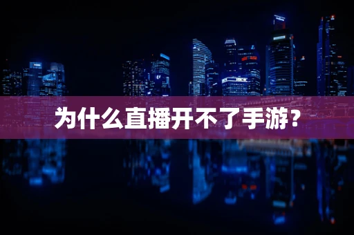 为什么直播开不了手游？