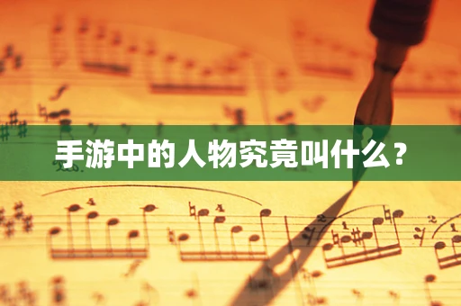 手游中的人物究竟叫什么？
