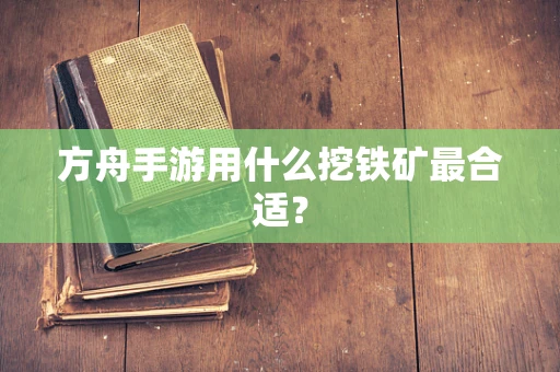 方舟手游用什么挖铁矿最合适？