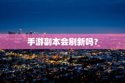 手游副本会刷新吗？