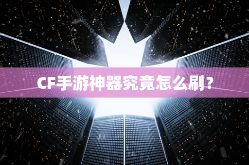 CF手游神器究竟怎么刷？