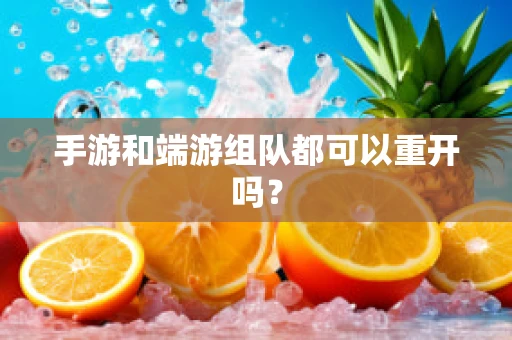 手游和端游组队都可以重开吗？