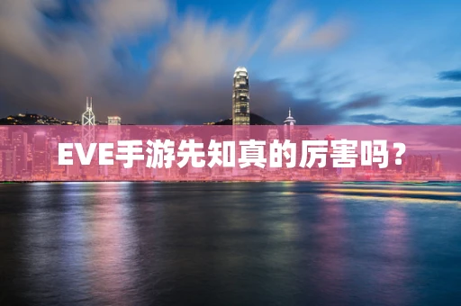 EVE手游先知真的厉害吗？