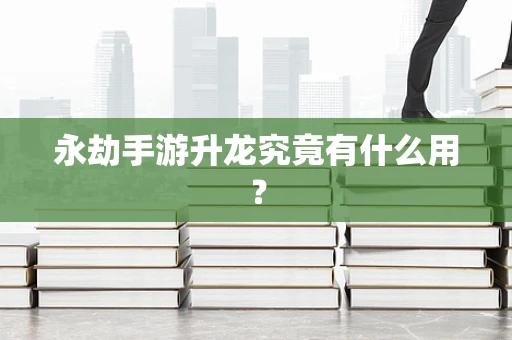 永劫手游升龙究竟有什么用？