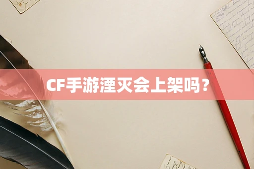 CF手游湮灭会上架吗？