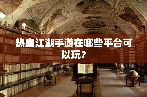 热血江湖手游在哪些平台可以玩？