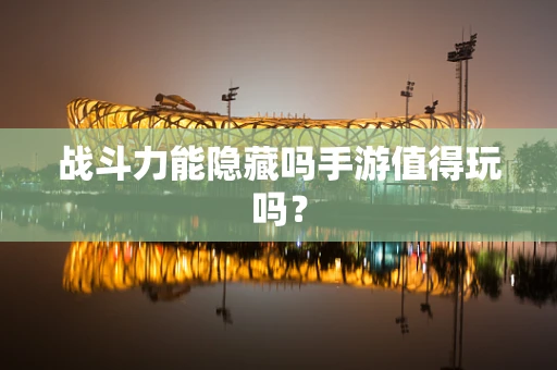 战斗力能隐藏吗手游值得玩吗？