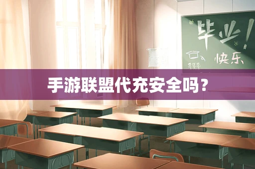 手游联盟代充安全吗？