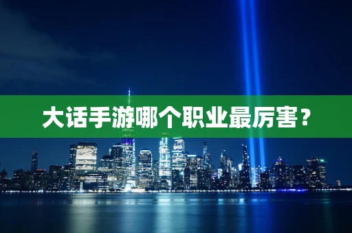 大话手游哪个职业最厉害？