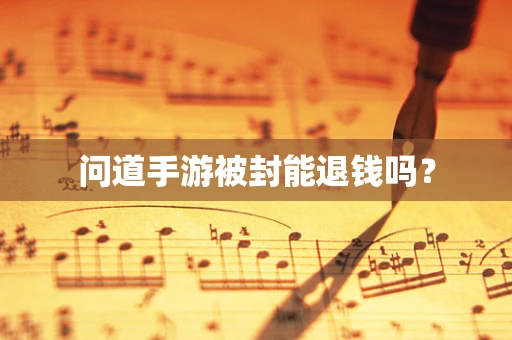 问道手游被封能退钱吗？