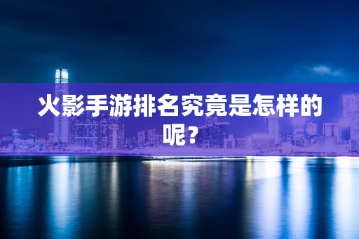 火影手游排名究竟是怎样的呢？