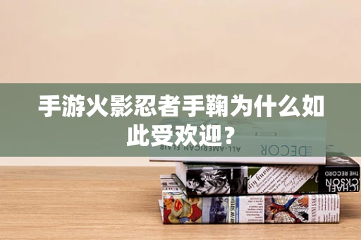 手游火影忍者手鞠为什么如此受欢迎？