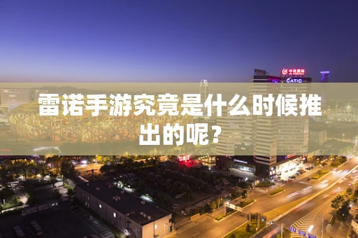 雷诺手游究竟是什么时候推出的呢？