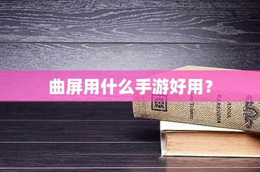 曲屏用什么手游好用？