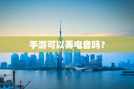 手游可以弄电音吗？